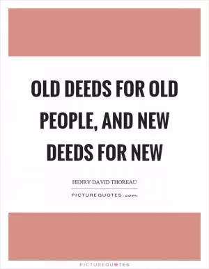 Old deeds for old people, and new deeds for new Picture Quote #1
