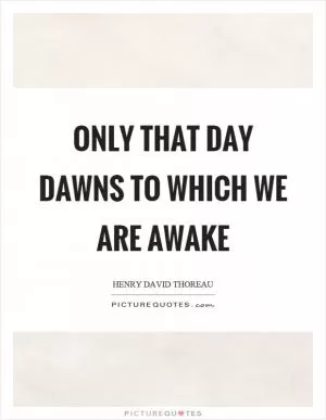 Only that day dawns to which we are awake Picture Quote #1