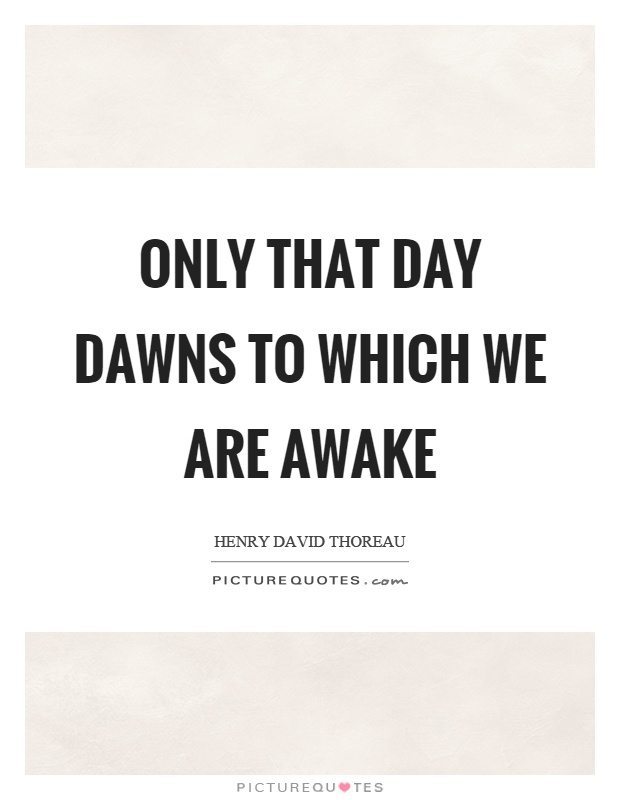 Only that day dawns to which we are awake | Picture Quotes