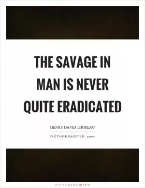 The savage in man is never quite eradicated Picture Quote #1
