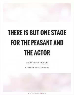 There is but one stage for the peasant and the actor Picture Quote #1