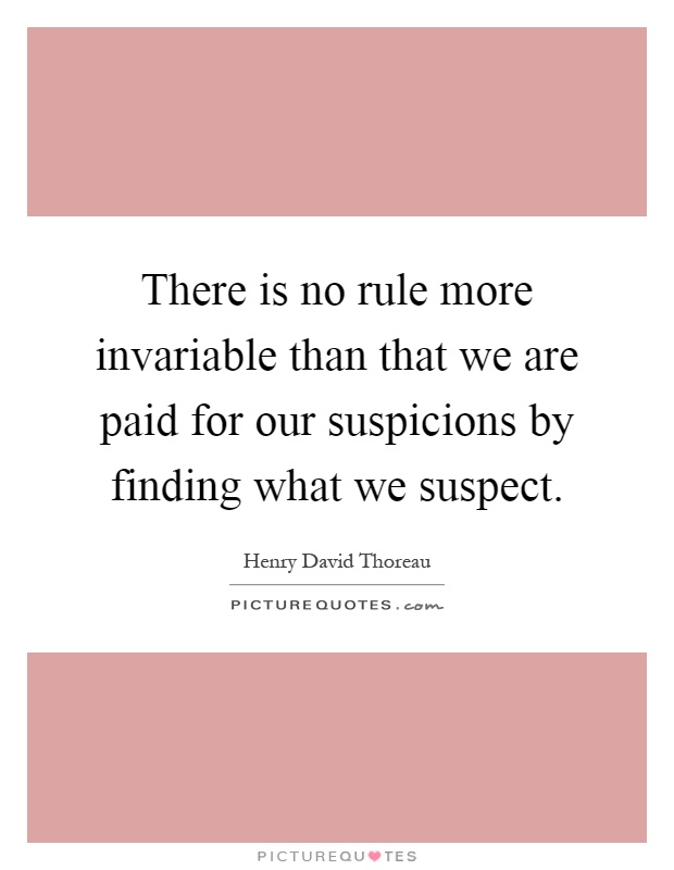 There is no rule more invariable than that we are paid for our suspicions by finding what we suspect Picture Quote #1