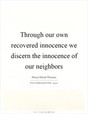 Through our own recovered innocence we discern the innocence of our neighbors Picture Quote #1