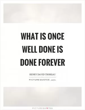 What is once well done is done forever Picture Quote #1