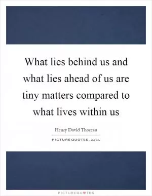 What lies behind us and what lies ahead of us are tiny matters compared to what lives within us Picture Quote #1
