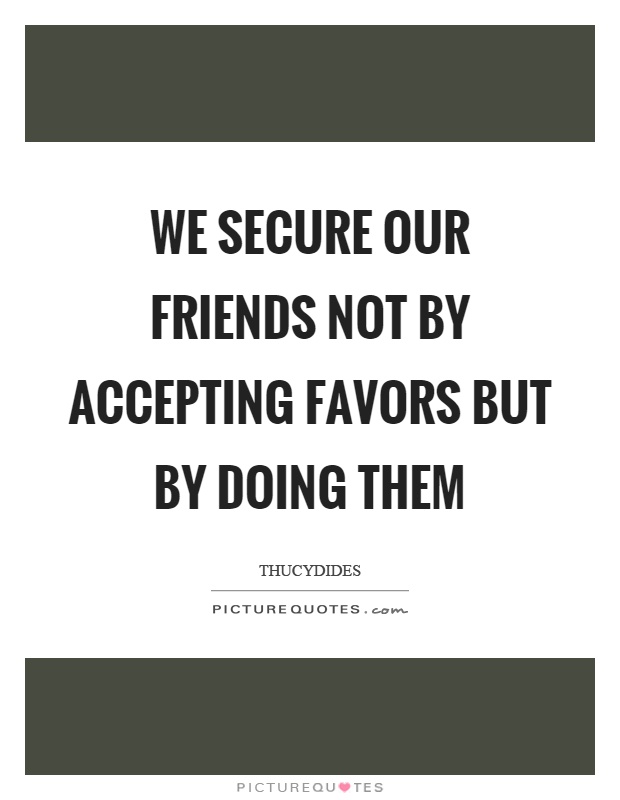 We secure our friends not by accepting favors but by doing them Picture Quote #1