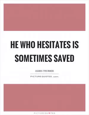 He who hesitates is sometimes saved Picture Quote #1