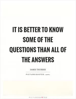 It is better to know some of the questions than all of the answers Picture Quote #1