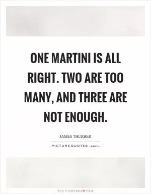 One martini is all right. Two are too many, and three are not enough Picture Quote #1