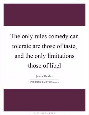 The only rules comedy can tolerate are those of taste, and the only limitations those of libel Picture Quote #1