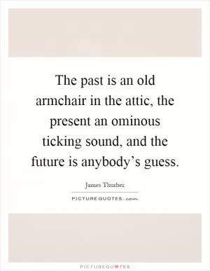 The past is an old armchair in the attic, the present an ominous ticking sound, and the future is anybody’s guess Picture Quote #1