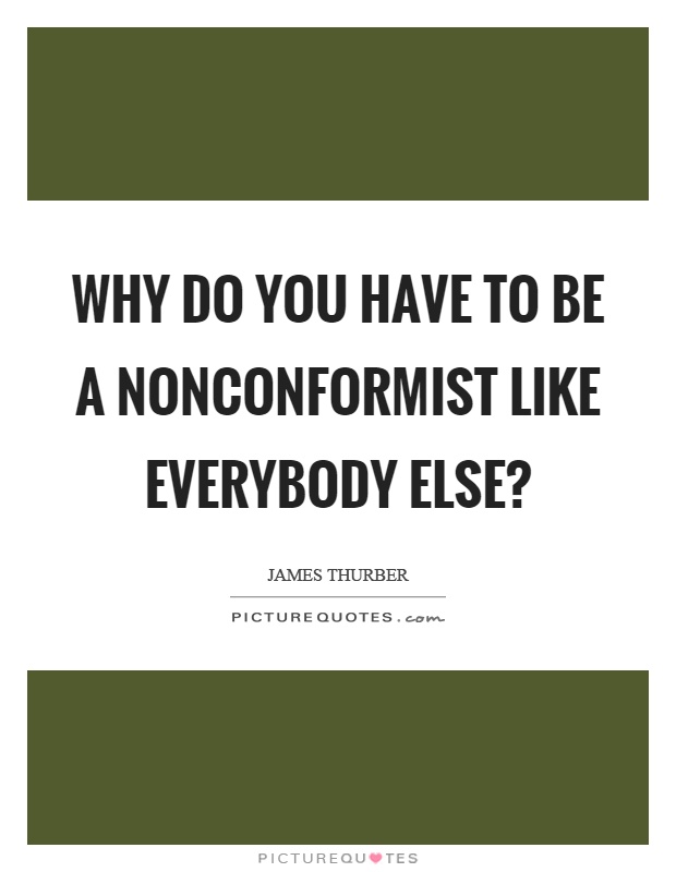 Why do you have to be a nonconformist like everybody else? Picture Quote #1