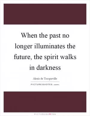 When the past no longer illuminates the future, the spirit walks in darkness Picture Quote #1