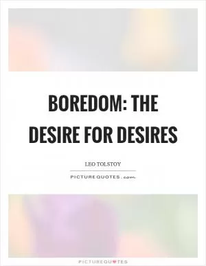 Boredom: the desire for desires Picture Quote #1