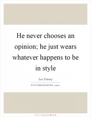 He never chooses an opinion; he just wears whatever happens to be in style Picture Quote #1