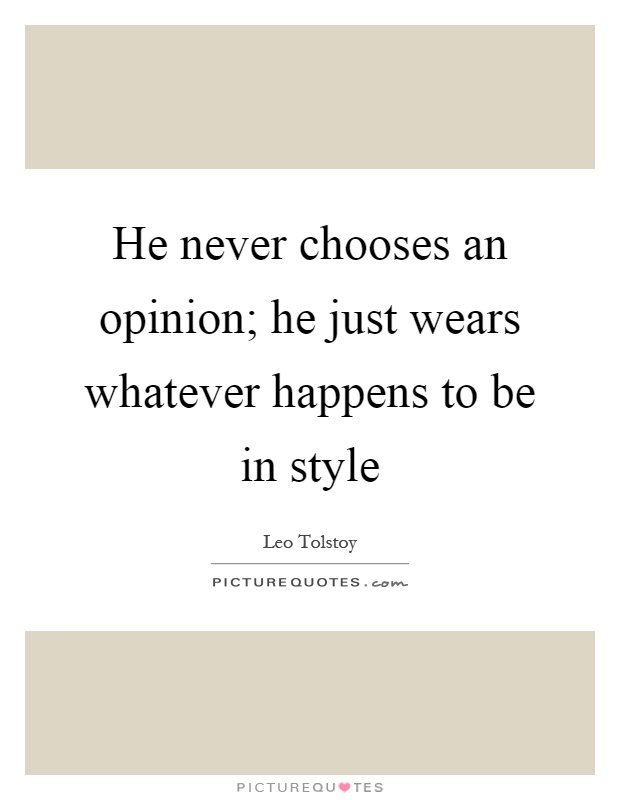 He never chooses an opinion; he just wears whatever happens to be in style Picture Quote #1
