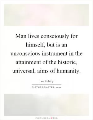 Man lives consciously for himself, but is an unconscious instrument in the attainment of the historic, universal, aims of humanity Picture Quote #1