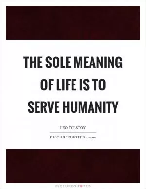 The sole meaning of life is to serve humanity Picture Quote #1
