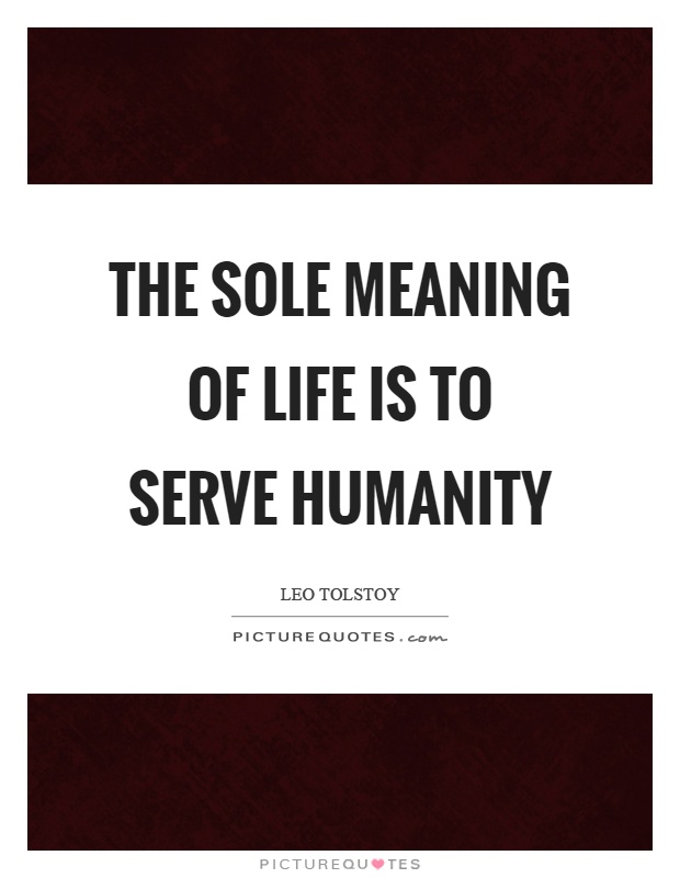 The sole meaning of life is to serve humanity Picture Quote #1