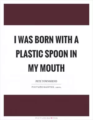 I was born with a plastic spoon in my mouth Picture Quote #1