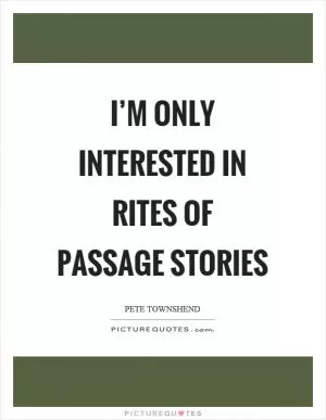 I’m only interested in rites of passage stories Picture Quote #1