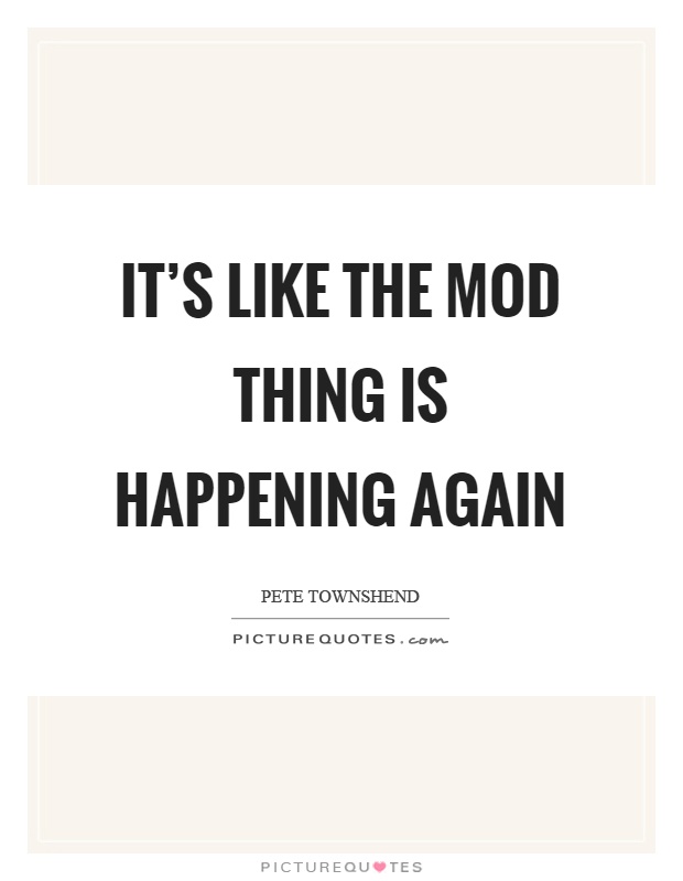 It's like the mod thing is happening again Picture Quote #1