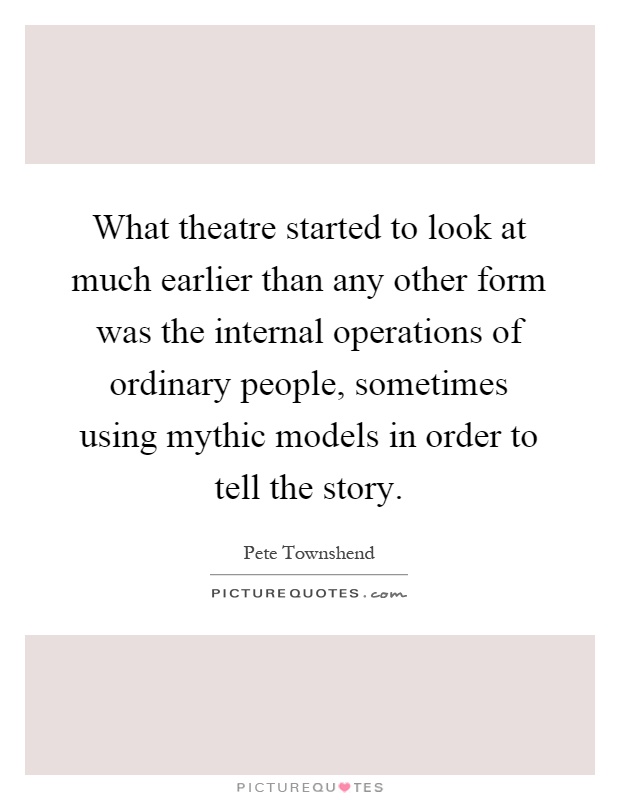 What theatre started to look at much earlier than any other form was the internal operations of ordinary people, sometimes using mythic models in order to tell the story Picture Quote #1