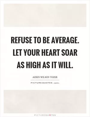 Refuse to be average. Let your heart soar as high as it will Picture Quote #1