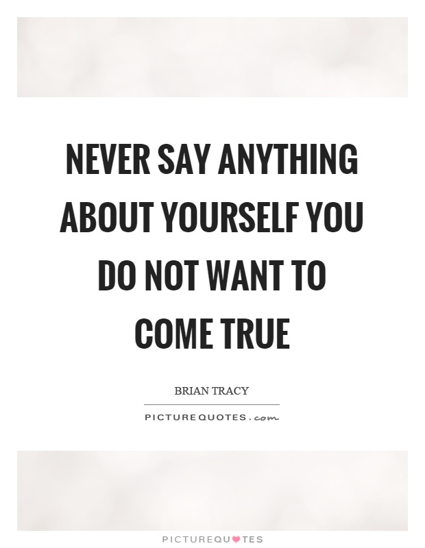 Never say anything about yourself you do not want to come true Picture Quote #1