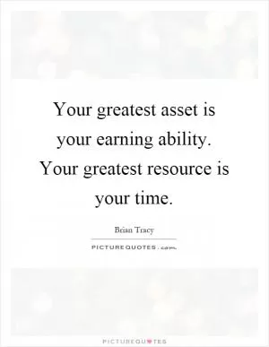 Your greatest asset is your earning ability. Your greatest resource is your time Picture Quote #1