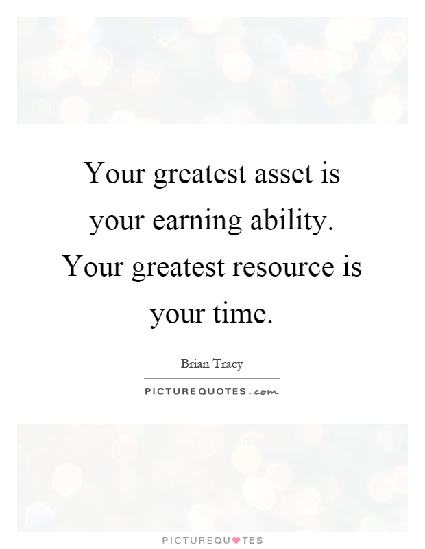 Your greatest asset is your earning ability. Your greatest resource is your time Picture Quote #1