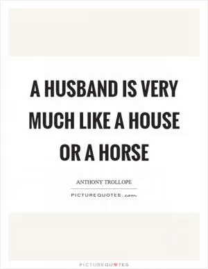 A husband is very much like a house or a horse Picture Quote #1