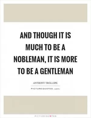 And though it is much to be a nobleman, it is more to be a gentleman Picture Quote #1