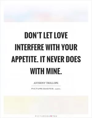 Don’t let love interfere with your appetite. It never does with mine Picture Quote #1