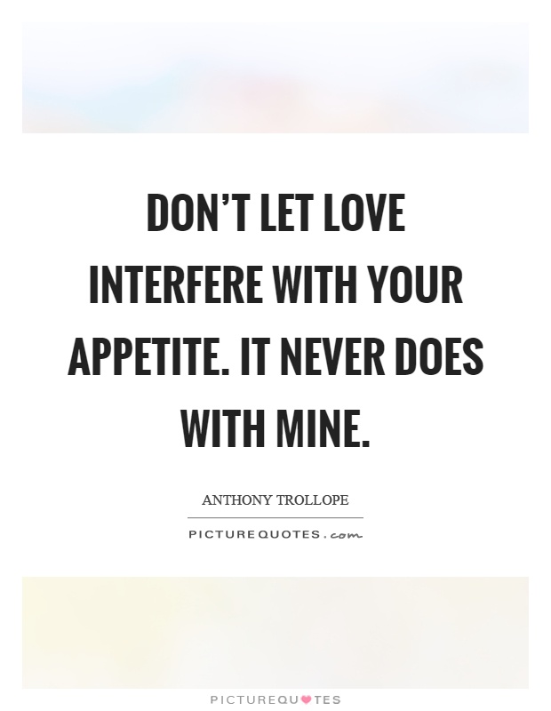 Don't let love interfere with your appetite. It never does with mine Picture Quote #1