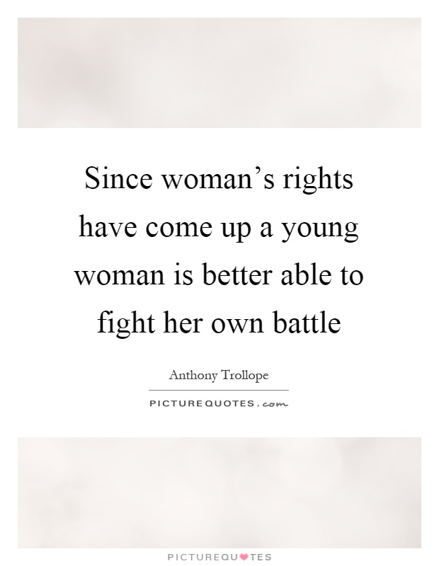 Since woman's rights have come up a young woman is better able to fight her own battle Picture Quote #1
