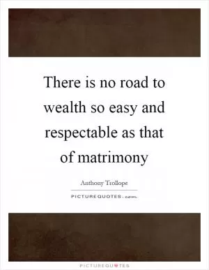 There is no road to wealth so easy and respectable as that of matrimony Picture Quote #1