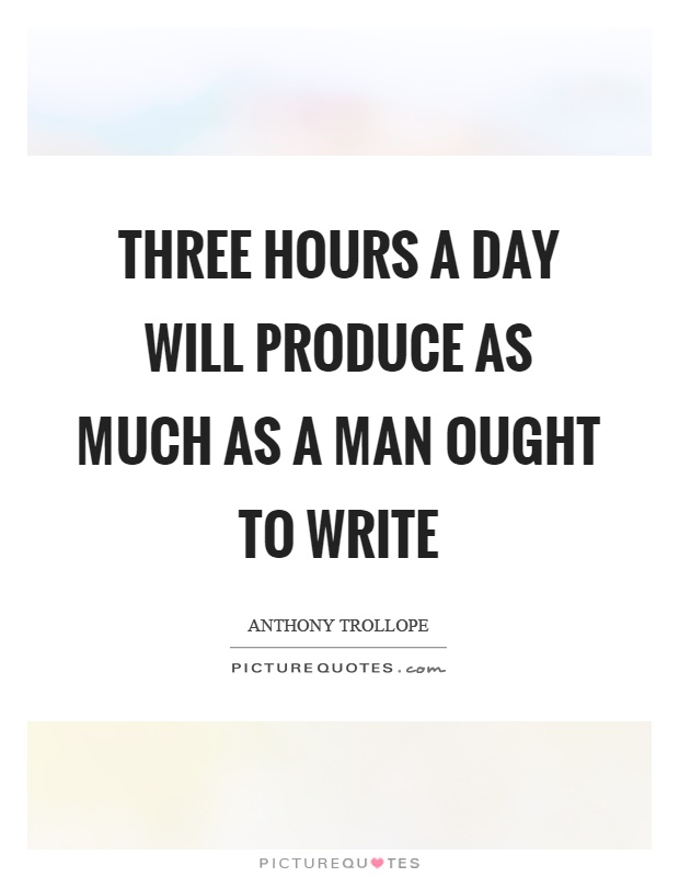 Three hours a day will produce as much as a man ought to write Picture Quote #1