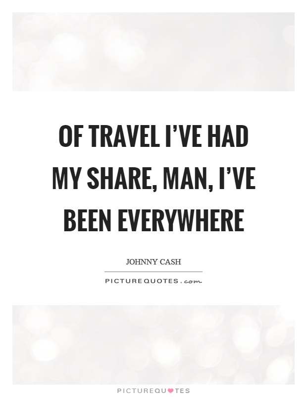 Of travel I've had my share, man, I've been everywhere Picture Quote #1