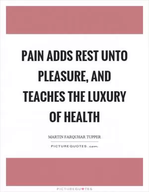 Pain adds rest unto pleasure, and teaches the luxury of health Picture Quote #1