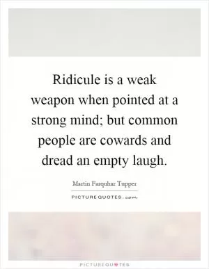 Ridicule is a weak weapon when pointed at a strong mind; but common people are cowards and dread an empty laugh Picture Quote #1