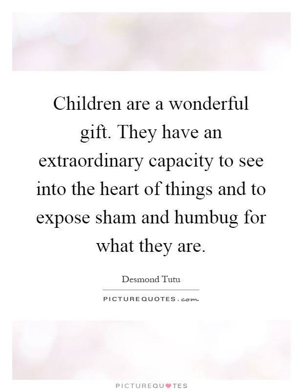 Children are a wonderful gift. They have an extraordinary capacity to see into the heart of things and to expose sham and humbug for what they are Picture Quote #1