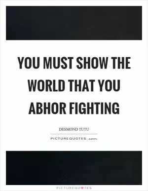 You must show the world that you abhor fighting Picture Quote #1