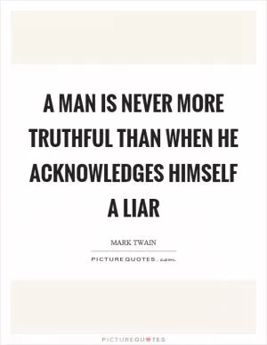 A man is never more truthful than when he acknowledges himself a liar Picture Quote #1