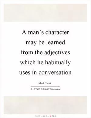 A man’s character may be learned from the adjectives which he habitually uses in conversation Picture Quote #1