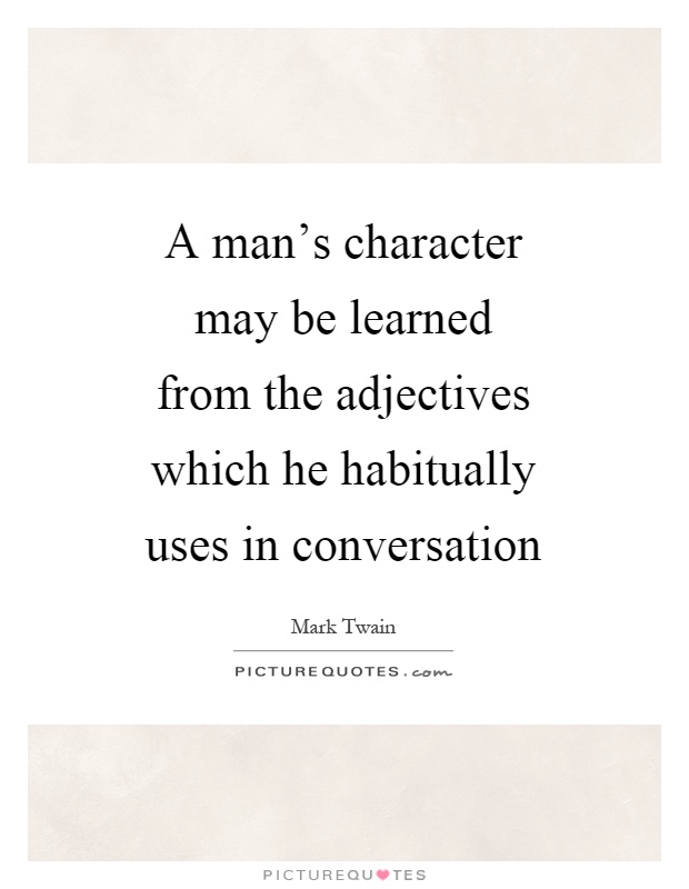A man's character may be learned from the adjectives which he habitually uses in conversation Picture Quote #1