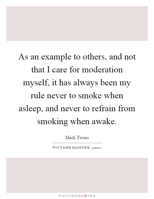 As an example to others, and not that I care for moderation myself, it has always been my rule never to smoke when asleep, and never to refrain from smoking when awake Picture Quote #1