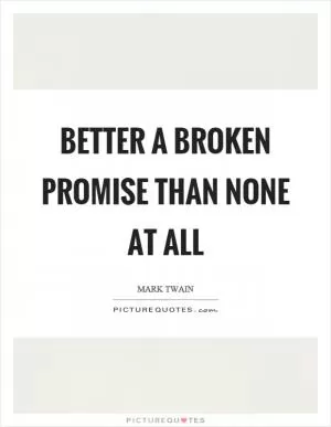 Better a broken promise than none at all Picture Quote #1
