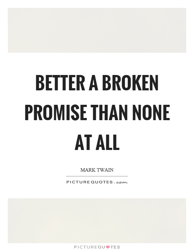 Better a broken promise than none at all Picture Quote #1
