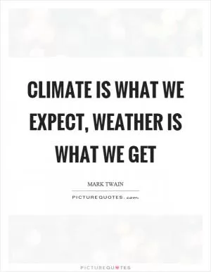 Climate is what we expect, weather is what we get Picture Quote #1